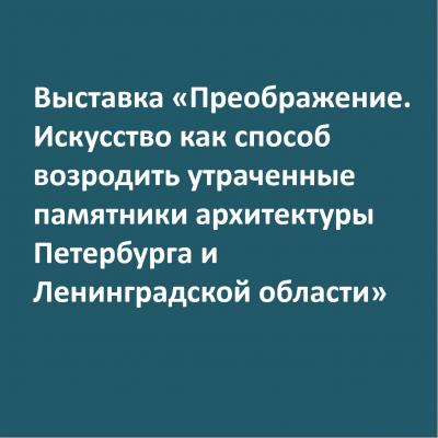 Выставка «Преображение. Искусство как способ возродить утраченные памятники архитектуры Петербурга и Ленинградской области»